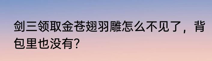 剑三领取金苍翅羽雕怎么不见了，背包里也没有？