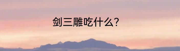 剑三雕吃什么？