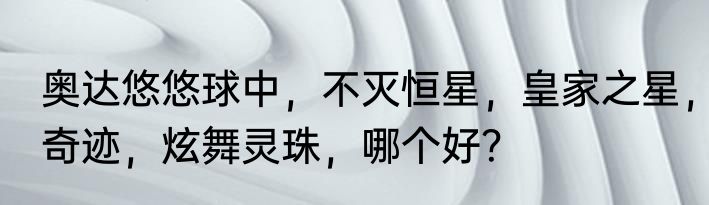 奥达悠悠球中，不灭恒星，皇家之星，奇迹，炫舞灵珠，哪个好？