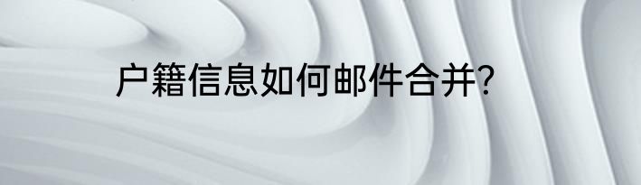 户籍信息如何邮件合并？