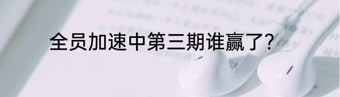 全员加速中第三期谁赢了？
