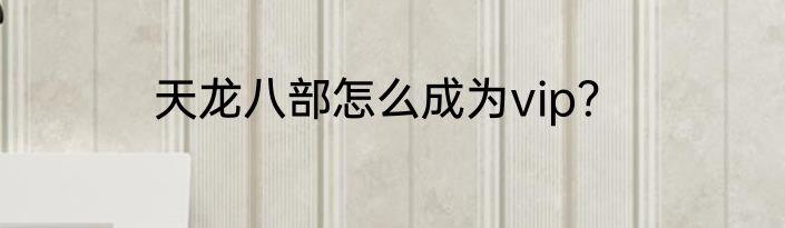 天龙八部怎么成为vip？