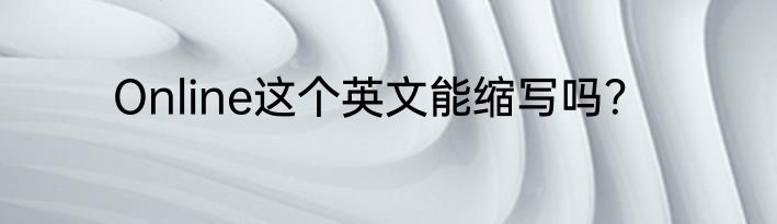 Online这个英文能缩写吗？