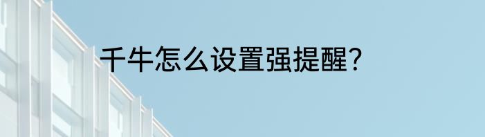 千牛怎么设置强提醒？