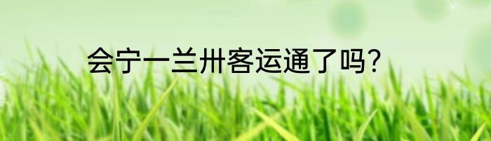 会宁一兰卅客运通了吗？