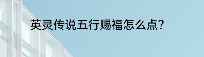 英灵传说五行赐福怎么点？