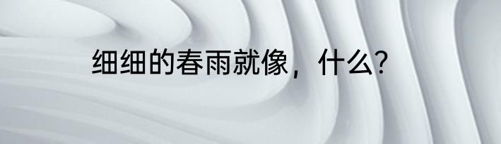 细细的春雨就像，什么？