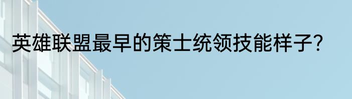 英雄联盟最早的策士统领技能样子？