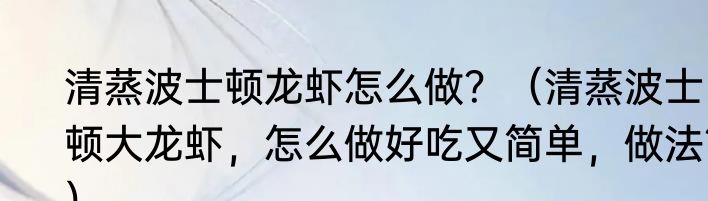 清蒸波士顿龙虾怎么做？（清蒸波士顿大龙虾，怎么做好吃又简单，做法？）