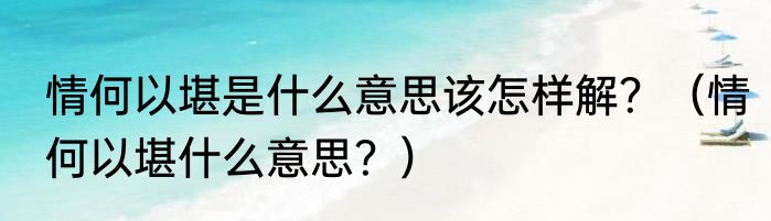 情何以堪是什么意思该怎样解？（情何以堪什么意思？）