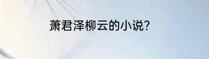 萧君泽柳云的小说？