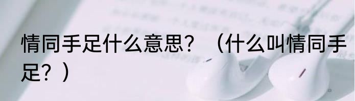 情同手足什么意思？（什么叫情同手足？）