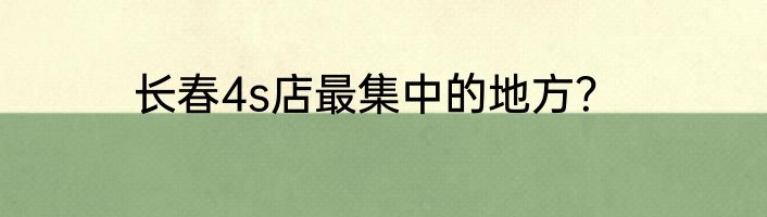 长春4s店最集中的地方？