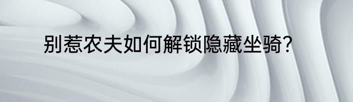 别惹农夫如何解锁隐藏坐骑？