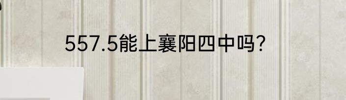 557.5能上襄阳四中吗？