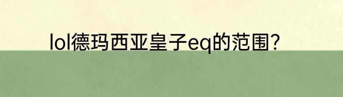 lol德玛西亚皇子eq的范围？