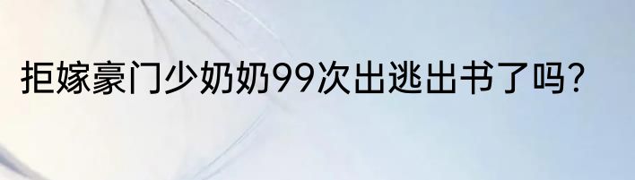 拒嫁豪门少奶奶99次出逃出书了吗？
