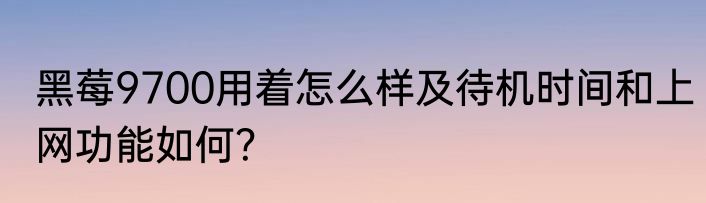 黑莓9700用着怎么样及待机时间和上网功能如何？