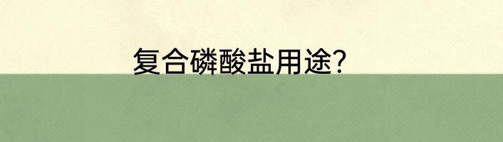 复合磷酸盐用途？