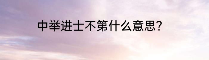 中举进士不第什么意思？