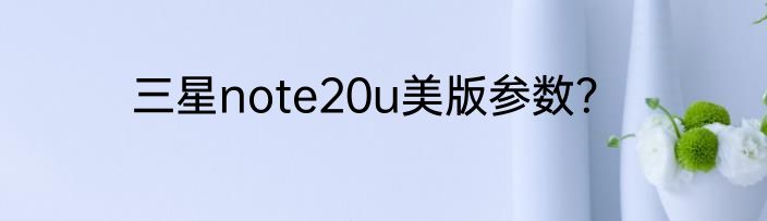 三星note20u美版参数？