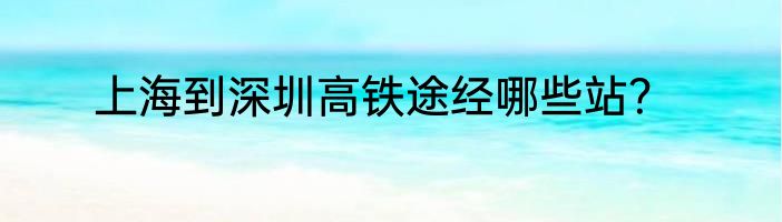 上海到深圳高铁途经哪些站？