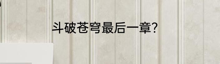 斗破苍穹最后一章？