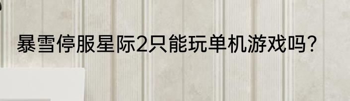 暴雪停服星际2只能玩单机游戏吗？