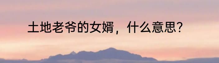 土地老爷的女婿，什么意思？