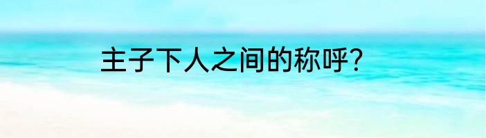 主子下人之间的称呼？