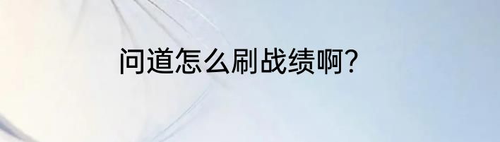 问道怎么刷战绩啊？