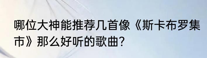 哪位大神能推荐几首像《斯卡布罗集市》那么好听的歌曲？