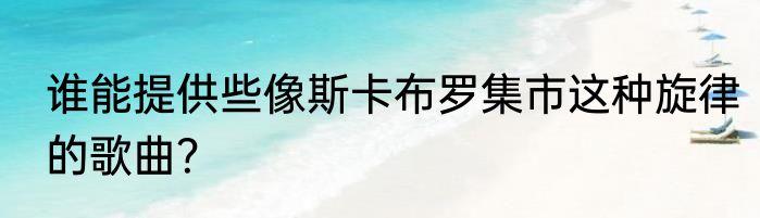 谁能提供些像斯卡布罗集市这种旋律的歌曲？