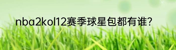 nba2kol12赛季球星包都有谁？
