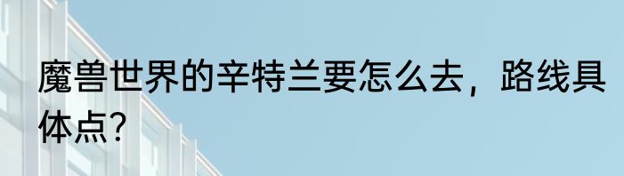 魔兽世界的辛特兰要怎么去，路线具体点？