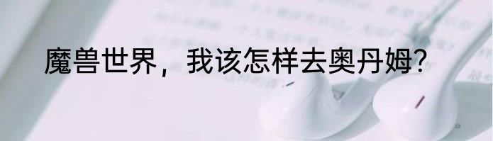 魔兽世界，我该怎样去奥丹姆？