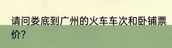 请问娄底到广州的火车车次和卧铺票价？