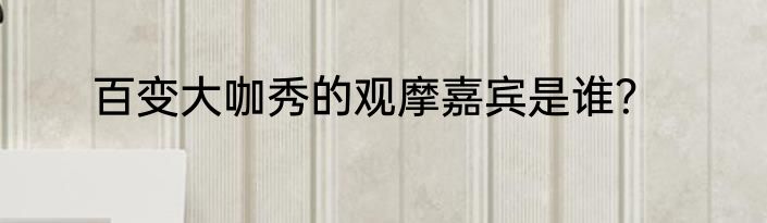 百变大咖秀的观摩嘉宾是谁？