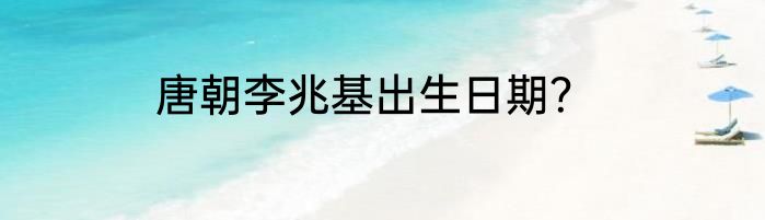 唐朝李兆基出生日期？