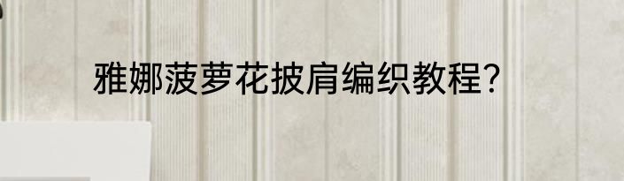 雅娜菠萝花披肩编织教程？