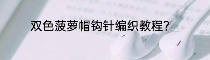 双色菠萝帽钩针编织教程？