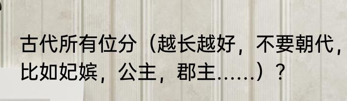 古代所有位分（越长越好，不要朝代，比如妃嫔，公主，郡主……）？