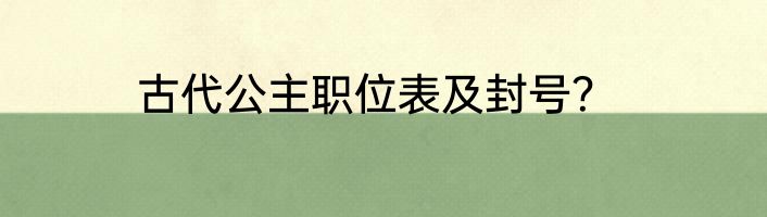 古代公主职位表及封号？
