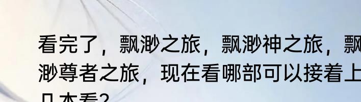 看完了，飘渺之旅，飘渺神之旅，飘渺尊者之旅，现在看哪部可以接着上几本看？