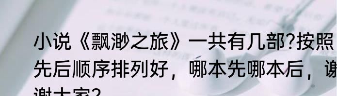小说《飘渺之旅》一共有几部?按照先后顺序排列好，哪本先哪本后，谢谢大家？