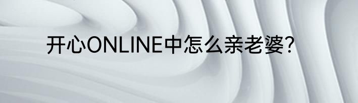 开心ONLINE中怎么亲老婆？