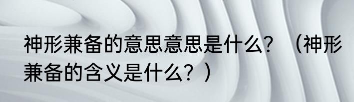 神形兼备的意思意思是什么？（神形兼备的含义是什么？）