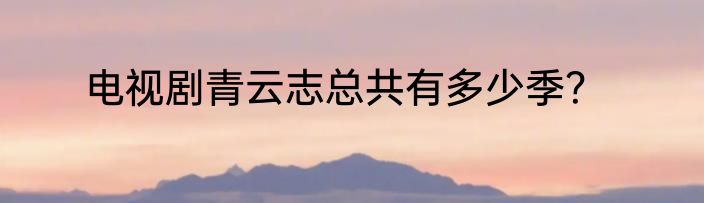 电视剧青云志总共有多少季？