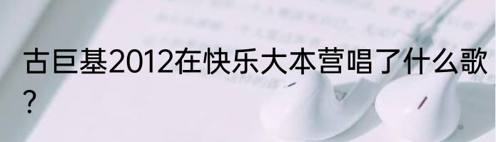 古巨基2012在快乐大本营唱了什么歌？