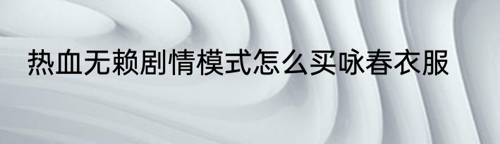 热血无赖剧情模式怎么买咏春衣服